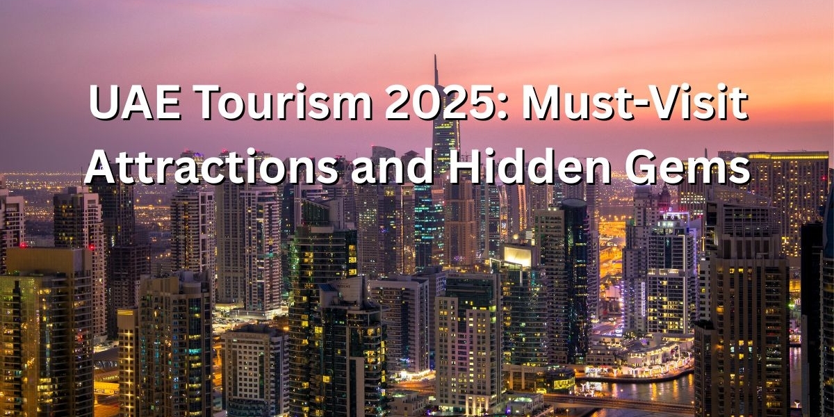 UAE Tourism 2025: Must-Visit Attractions and Hidden Gems