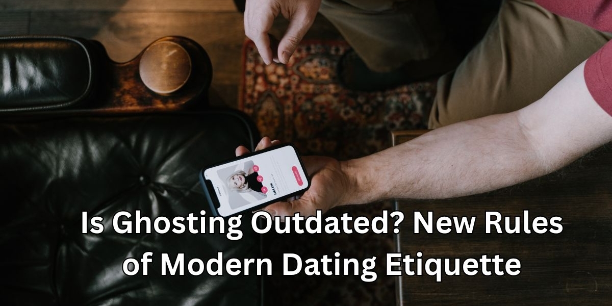 Is Ghosting Outdated? New Rules of Modern Dating Etiquette