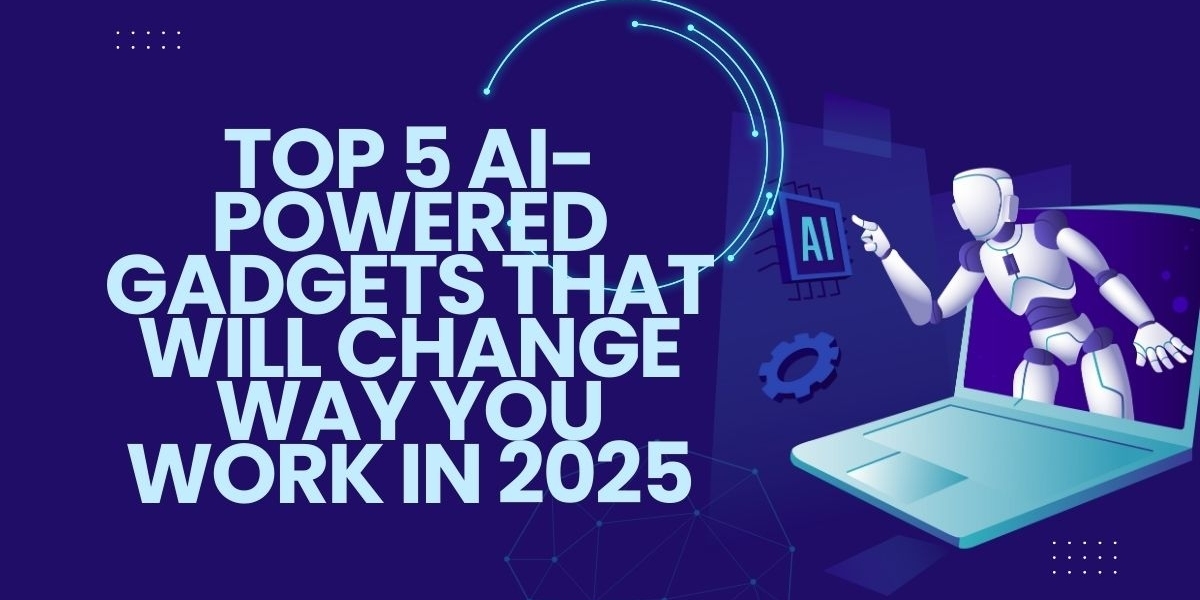 Top 5 AI-Powered Gadgets That Will Change Way You Work in 2025