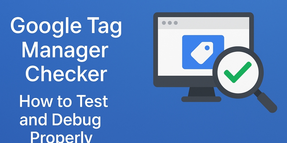 Google Tag Manager Checker How to Test and Debug Properly