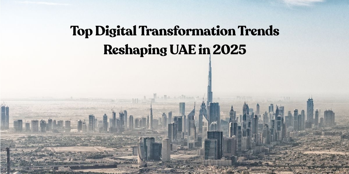 Top Digital Transformation Trends Reshaping UAE in 2025