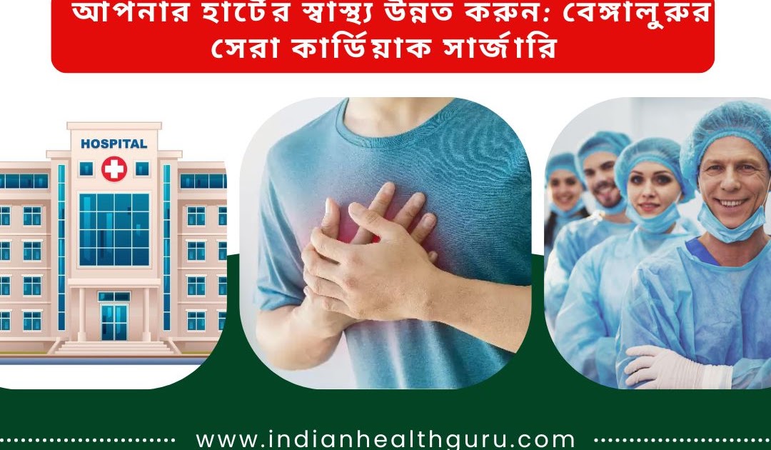বাংলাদেশ থেকে ভারত চিকিৎসা: আপনার হার্টের স্বাস্থ্য উন্নত করুন: বেঙ্গালুরুর সেরা কার্ডিয়াক সার্জারি হাসপাতাল
